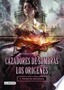 Cazadores de Sombras. los Origenes 3. Princesa Mecanica