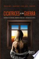 Cicatrices de Una Guerra: Historias no Contadas, Memorias para que el Pasado no se Repita