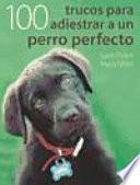 CIEN TRUCOS PARA ADIESTRAR UN PERRO PERFECTO (Color)