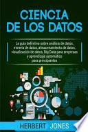 Ciencia de Los Datos: La Guía Definitiva Sobre Análisis de Datos, Minería de Datos, Almacenamiento de Datos, Visualización de Datos, Big Dat