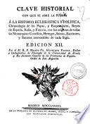 Clave historial con que se abre la puerta a la historia eclesiastica y politica, chronologia de los Papas y Emperadores, Reyes de Espana, Italia, y Francia con los origenes de toda las Monarquias: concilios, Hereges, Santos, Escritores, y Sucesos memorables de cada siglo. Por el M.R.P maestro fr. Henrique Florez..., Orden de San Agustin