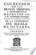 Coleccion de las Reales Ordenes, y Providencias dadas por S.M. y su Supremo Consejo en razon de la enseñanza, y govierno de la Universidad de Alcala de Henares desde el año 1760
