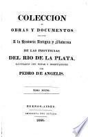 Coleccion de obras y documentos relativos á la historia antigua y moderna de las provincias del Rio de la Plata. ilustrados con notas y disertaciones por P. de Angelis