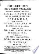 Coleccion de varios tratados curiosos, proprios, y muy utiles para la instruccion de la noble juventud española
