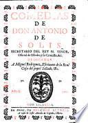 Comedias de don Antonio de Solis, secretario del Rey ... dedicadas a Miguel Rodriguez ..
