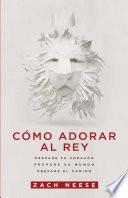 Como Adorar Al Rey: Prepare Su Corazon. Prepare Su Mundo. Prepare El Camino.