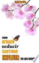 Cómo ATRAER, SEDUCIR, CAUTIVAR e INFLUIR en los demás.