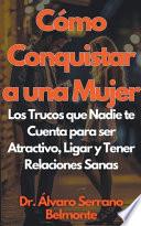 Cómo Conquistar a una Mujer Los Trucos que Nadie te Cuenta para ser Atractivo, Ligar y Tener Relaciones Sanas