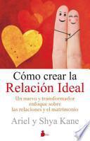 Como Crear la Relacion Ideal: Un Nuevo y Transformador Enfoque Sobre las Relaciones y el Matrimonio = How to Create the Ideal Relationship