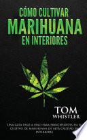 Cómo cultivar marihuana en interiores: Una guía paso a paso para principiantes en el cultivo de marihuana de alta calidad en interiores (Spanish Editi