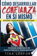 Como Desarrollar Confianza En Si Mismo.: Desencadena Tu Autoestima de Acero y Cree En Ti Mismo. Secretos Poderosos de Autoconfianza y Autosuperacion.