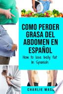 Como perder grasa del abdomen En español/ How to lose belly fat In Spanish: Una guía completa para perder peso y lograr un vientre plano