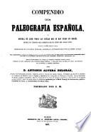 Compendio de paleografia española, ó escuela de leer todas las letras que se han usado en España des de los tiempos más remotos hasta fines del siglo XVIII