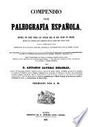 Compendio de paleografía española, ó escuela de leer todas las letras que se han usado en España desde los tiempos más remotos, hasta fines del siglo XVIII