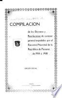 Compilación de los decretos y resoluciones de carácter general expedidos por el ejecutivo nacional de la república de Panamá de 1904 á 1908