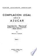 Compilación legal sobre el azúcar ...: (Impuestos internos, primas a la exportacion y regimen aduanero)