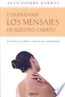 Comprender los mensajes de nuestro cuerpo : descubre el verdadero origen de tus enfermedades