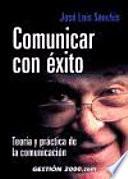 Comunicar con éxito : teoría y práctica de la comunicación