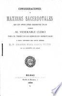 Consideraciones y maximas sacerdotales que con varios otros documentos útiles ofrece al venerable clero para el tiempo de suo ejercicios espirituales y como recuerdo del santo retiro