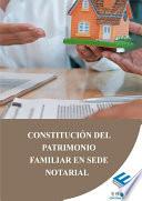 Constitución del patrimonio familiar en sede notarial