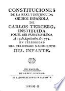Constituciones de la real y distinguida orden Espanola de Carlos III., instituida por el rei nuestro senor a 19 de Septiembre de 1771 en celebridad del felicisimo nacimiento del Infante