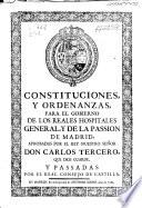 Constituciones y ordenanzas para el gobierno de los Reales Hospitales General y de la Pasion de Madrid
