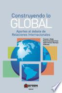 Construyendo lo global. Aporte al debate de Relaciones Internacionales