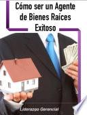 Cómo ser un Agente de Bienes Raíces Exitoso
