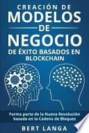 Creación de Modelos de Negocio de Éxito Basados En Blockchain: Forma Parte de la Nueva Revolución Basada En La Cadena de Bloques