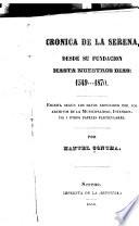 Crónica de la Serena, desde su fundación hasta nuestros dias, 1549-1870. Escrita según los datos arrojados por los archivos de la municipalidad, intendencia i otros papeles particulares