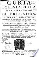 Curia eclesiastica para secretarios de prelados, jueces eclesiasticos ... y visitadores ... con un a relacion de los arzobispados y obispados de España e Indias