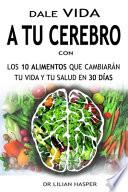 Dale Vida a Tu Cerebro Con Los 10 Alimentos Que Cambiarán Tu Vida Y Tu Salud En 30 Días--