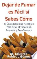 Dejar de Fumar es Fácil Si Sabes Cómo El Único Libro que Necesitas Para Dejar el Tabaco sin Engordar y Para Siempre