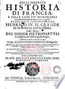 Della perfetta historia di Francia, e delle cose piu memorabili occorse nelle Prouincie straniere ne gli anni di pace regnante il christianissimo Henrico 4. il Grande re di Francia, e di Nauarra, libri sette del signor Pietro Mattei ... Tradotti di francese in italiano dal signor conte Alessandro Senesio ... Aggiuntoui hora ... Tre curiosi, e nobilissimi Discorsi dello stesso Mattei, i quali nell'altre impressioni non si ritrouano; cioe Il principe glorioso, La principessa santa, e L'huomo saggio di Stato