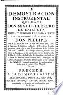 Demostracion instrumental, que hace Don Miguel Herrero de Ezpeleta, unico, y universal poderhaviente del ... Infante Don Phelipe, para el govierno de todos los Estados, y Hacienda de su Alteza en España: del evidente derecho que tiene, para esperar que el ... Infante Don Luis, Cardenal, y Arzobispo Primado, mande, que corra la Colacion de la Capellanìa Mayor de la Capilla de Nuestra Señora de la Piedad de Chinchòn, despachada à favor del Doctor Don Pedro de Mesa Dominguez de Castilla, ... precede a la demostracion el memorial de instrumentos, en que se funda, y han sido extractados, examinados, y firmados de conformidad por las partes