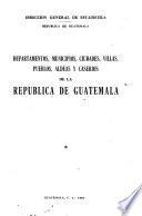 Departamentos, municipios, ciudades, villas, pueblos, aldeas y caseríos de la República de Guatemala