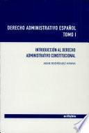 Derecho Administrativo Español. Tomo I. Introducción al Derecho Administrativo Constitucional