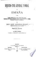 Derecho civil general y foral de España; ó sea, Resúmen ordenado de las leyes vigentes en los varios territorios que forman la monarquía española y de las decisiones del tribunal supremo que establecen jurisprudencia