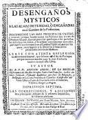 Desengaños mysticos a las almas detenidas, o enganadas en el camino de la Perfeccion. Discurrense la mas principales causas, y razones, porque siendo tantas las personas que tratan de Oracion Mental, son tan pocas las que llegan à fer perfectas. Se descubren los daños,... Lease con atenta reflexion la Advertencia general, que he face en el fin del Prologos porque conduce mucho para la mas fructuosa leccion de todo este libro. Su autor el. R. P. Fr. Antonio Arbiol,... Impression septima. Las correcciones, y adiciones mas principales despues de la primera impression, se hallaran adelante