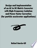 Design and Implementation of an AC to DC Matrix Converter with High-Frequency Isolation and Power Factor Correction (for Particle Accelerator Applications)