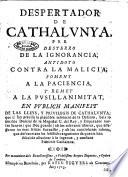 Despertador de Cathalunya, per desterro de la ignorancia, antidoto contra la malicia, foment a la paciencia, y remey a la pusillanimitat, en publich manifest de las lleys y privilegis de Cathalunya ...