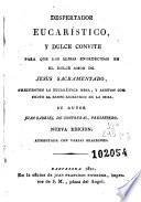 Despertador eucarístico y dulce convite para que las almas enardecidas en el dulce amor de Jesús Sacramentado, frecuenten la eucarística mesa, y asistan con fruto al santo sacrificio de la misa