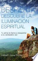 Despierta: descubre la iluminación espiritual. Tu alma te llama a despertar a tu verdadero ser
