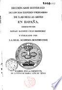Diccionario historico de los mas ilustres profesores de las bellas artes en España, compuesto por D. Juan Agustin Cean Bermudez y publicado por la Real Academica de S. Fernando