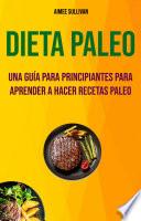 Dieta Paleo: Una Guía Para Principiantes Para Aprender A Hacer Recetas Paleo