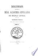 Discursos leido ante la Real Academia Sevellana de Buenas Letras en las repciones públicas de sus indivíduos