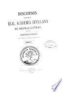 Discursos leidos ante la Real Academia Sevillana de Buenas Letras, en las recepciones públicas de sus indivíduos