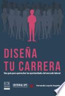 Diseña tu carrera. Una guía para aprovechar las oportunidades del mercado laboral