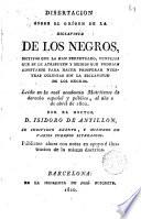 Disertacion sobre el orígen de la esclavitud de los negros, motios que la han perpetuado, ventajas que se le atribuyen y medios que podrían adoptarse para hacer prosperar nuestras colonias sin la esclavitud de los negros