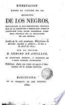 Disertacíon sobre el origen de la esclavitud de los negros, motivos que la han perpetuado, y medios para hacer prosperar nuestras colonias sin la esclavitud de los negros